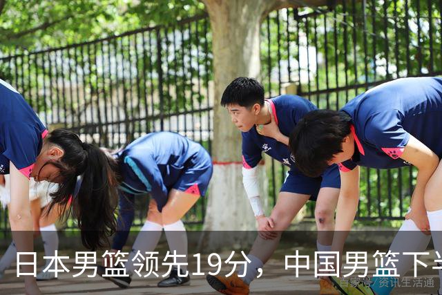日本男篮领先19分，中国男篮下半场能否逆袭？